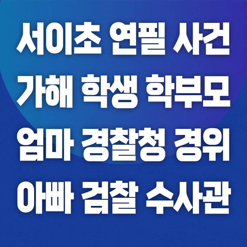 서이초 연필사건 가해학생 학부모 직업 엄마 경찰청 경위 아빠 검찰 수사관 섬네일