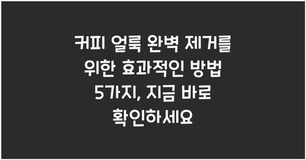 커피 얼룩 완벽 제거를 위한 효과적인 방법 5가지