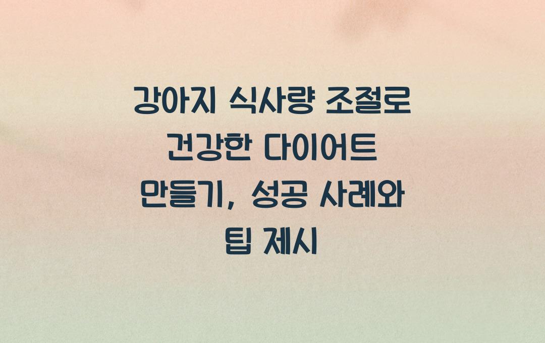 강아지 식사량 조절로 건강한 다이어트 만들기