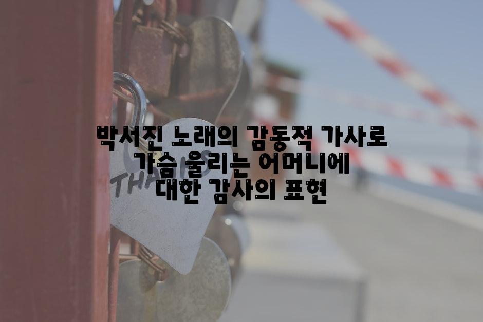 박서진 노래의 감동적 가사로 가슴 울리는 어머니에 대한 감사의 표현