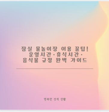 잠실 물놀이장 이용 꿀팁! 운영시간&middot;휴식시간&middot;음식물 규정 완벽 가이드