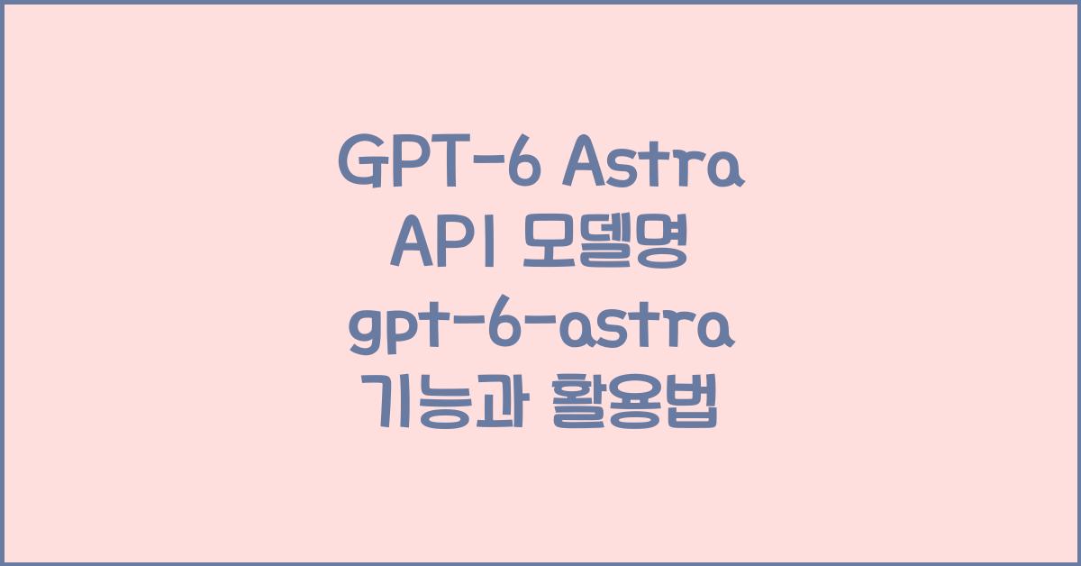 GPT-6 Astra API 모델명 gpt-6-astra