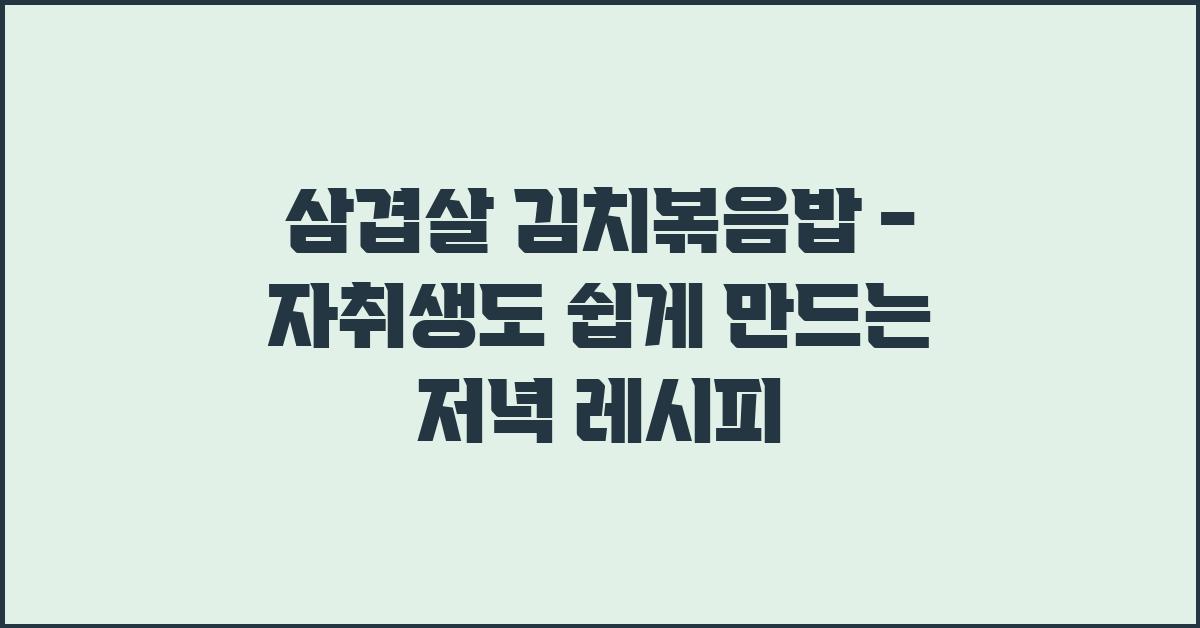 삼겹살 김치볶음밥 - 자취생도 쉽게 만드는 초간단 레시피