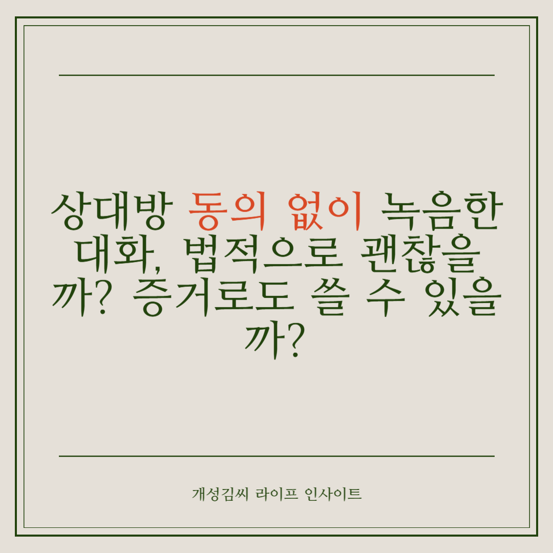 상대방 동의 없이 녹음한 대화, 법적으로 괜찮을까? 증거로도 쓸 수 있을까?