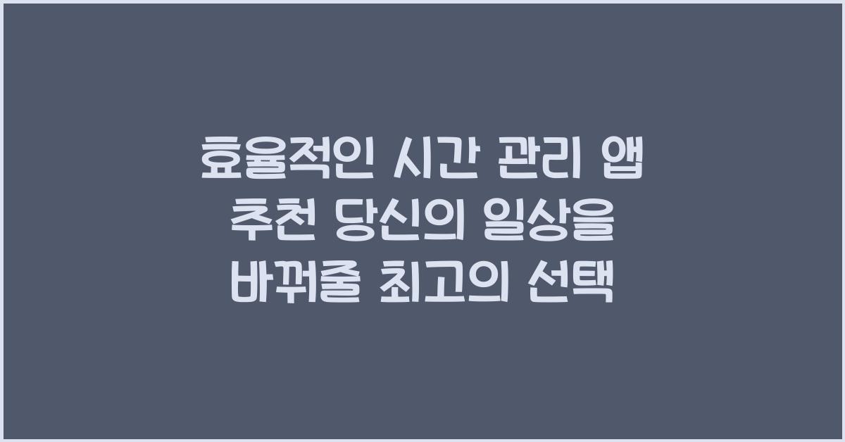 효율적인 시간 관리 앱 추천