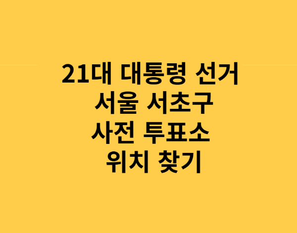 21대 대통령 선거 서울 서초구 사전투표소 총정리