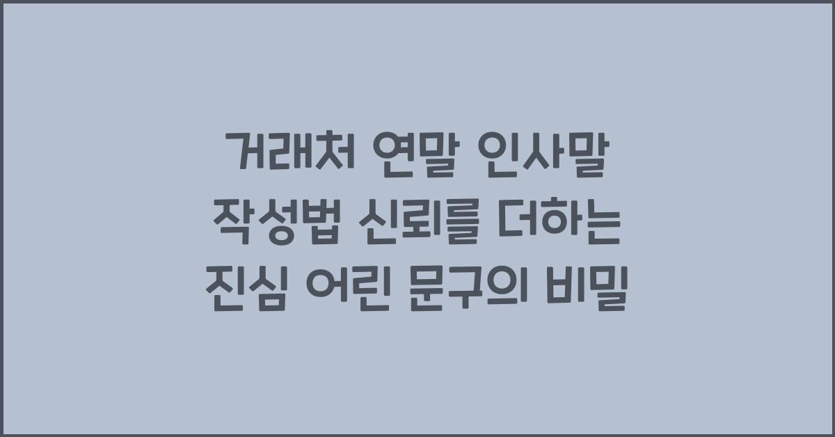 거래처 연말 인사말 작성법 신뢰를 더하는 진심 어린 문구
