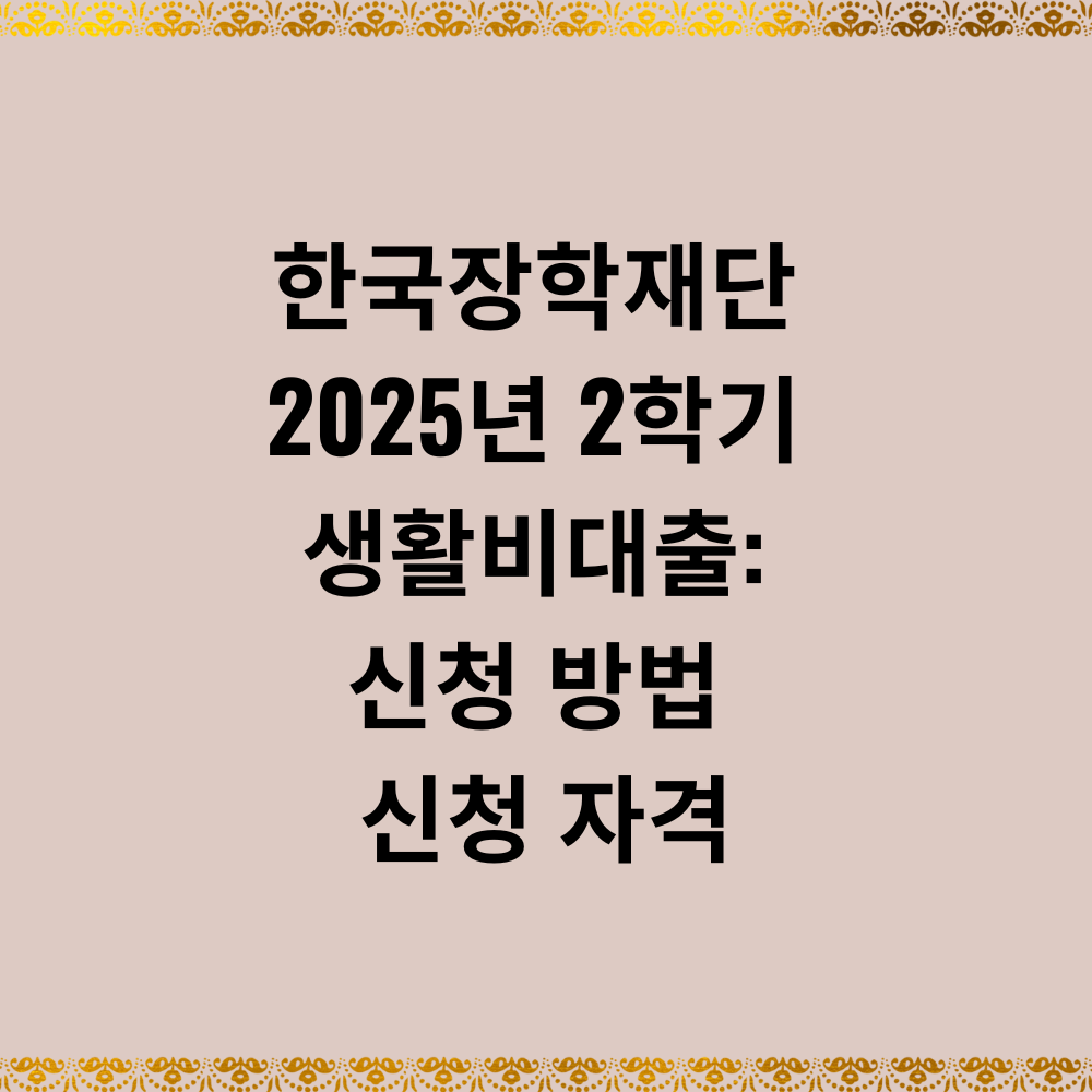한국장학재단 2025년 2학기 생활비대출: 신청 방법 신청 자격