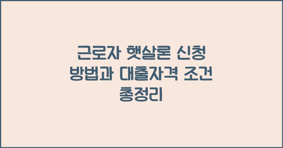 근로자 햇살론 신청 방법과 대출자격 조건등 총정리