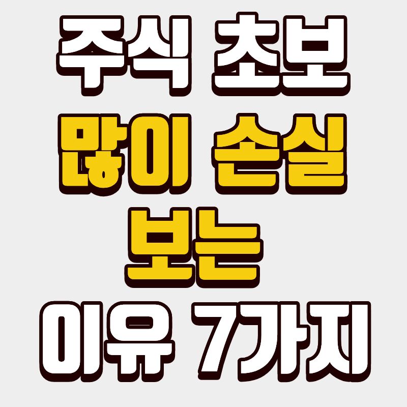 주식 초보 많이 손실 보는 이유 7가지
