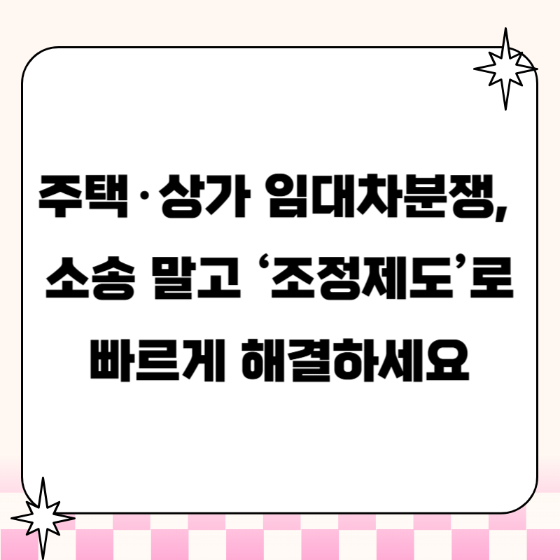 주택·상가 임대차분쟁, 소송 말고 ‘조정제도’로 빠르게 해결하세요