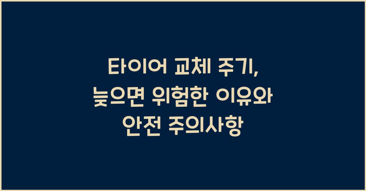 타이어 교체 주기, 너무 늦으면 위험한 이유