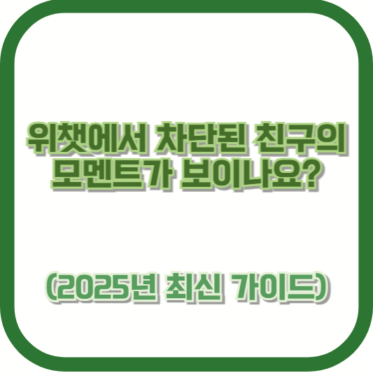 위챗에서 차단된 친구의 모멘트가 보이나요? (2025년 최신 가이드)