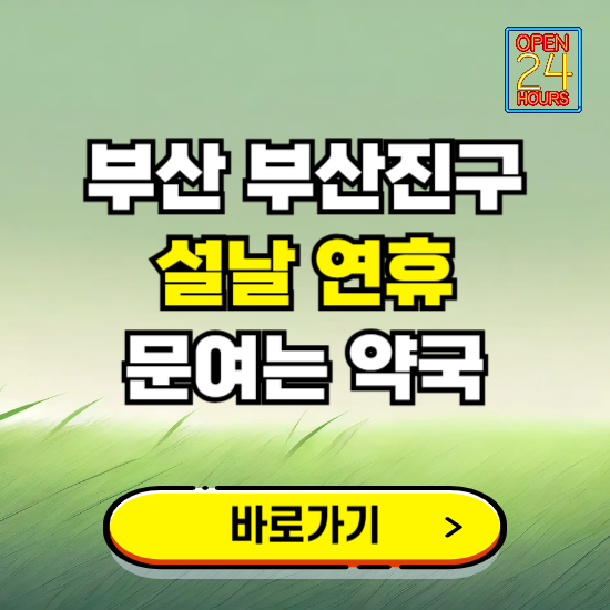 부산 부산진구 설날 연휴 문여는 약국 ❘ 24시 비상 당직 일요일 밤에 문여는 곳