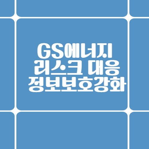 GS에너지의 리스크 대응과 정보보호 강화 노력