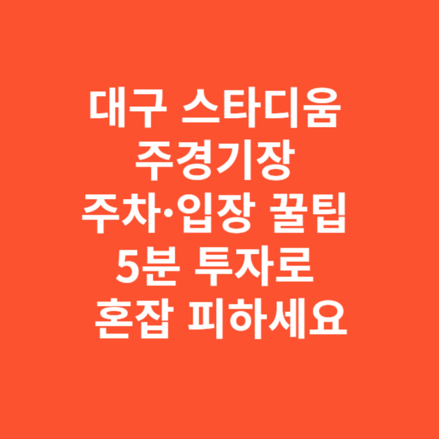 대구 스타디움 주경기장 주차·입장 꿀팁 5분 투자로 혼잡 피하세요
