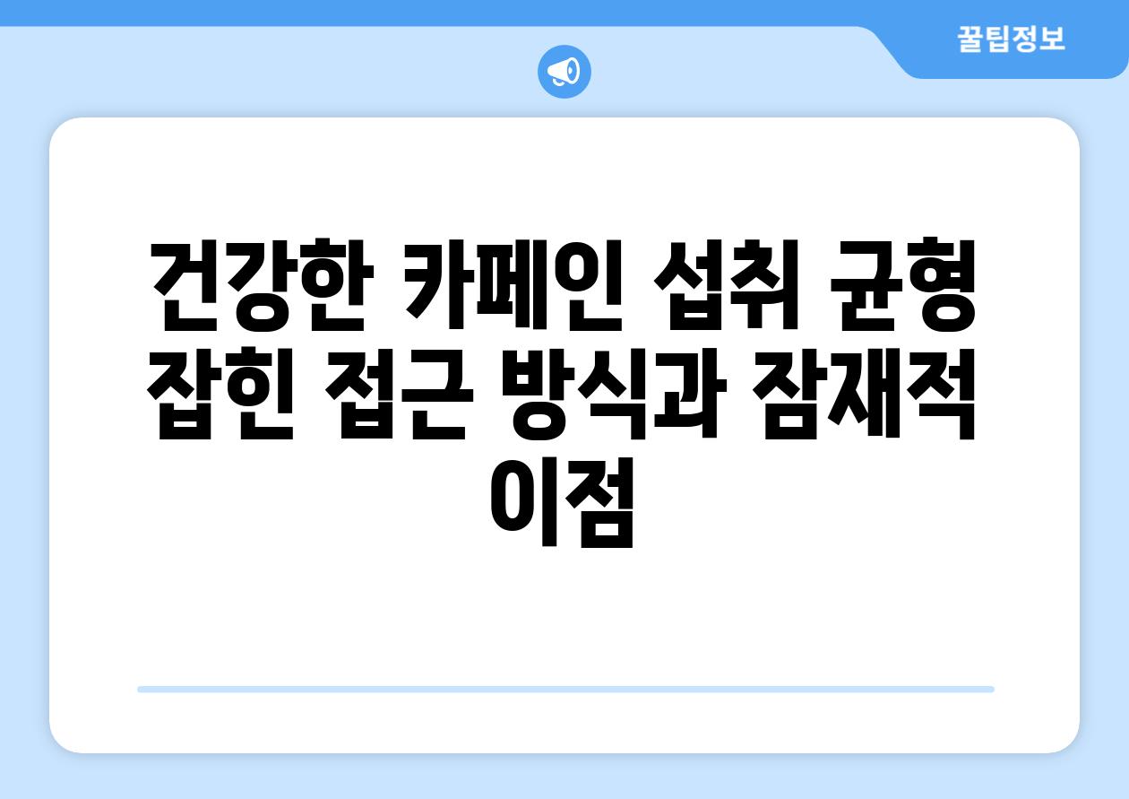 건강한 카페인 섭취 균형 잡힌 접근 방식과 잠재적 이점