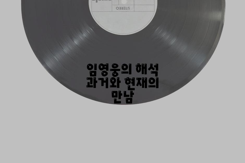 임영웅의 해석 과거와 현재의 만남