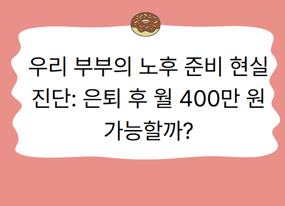 우리 부부의 노후 준비 현실 진단: 은퇴 후 월 400만 원 가능할까?