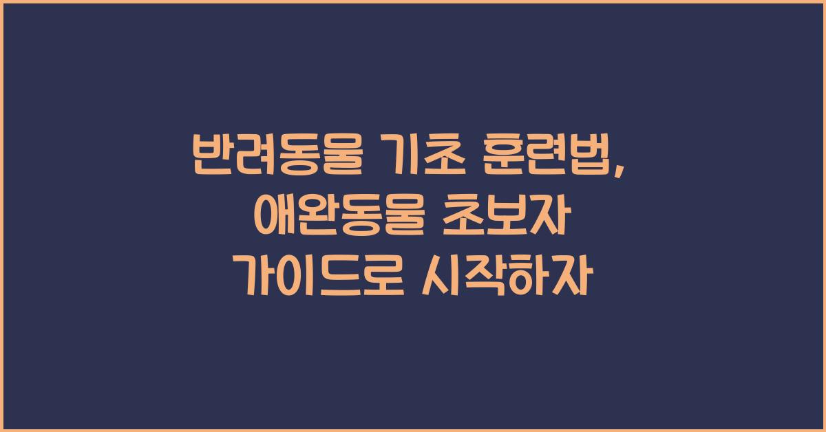 반려동물 기초 훈련법, 애완동물 초보자 가이드