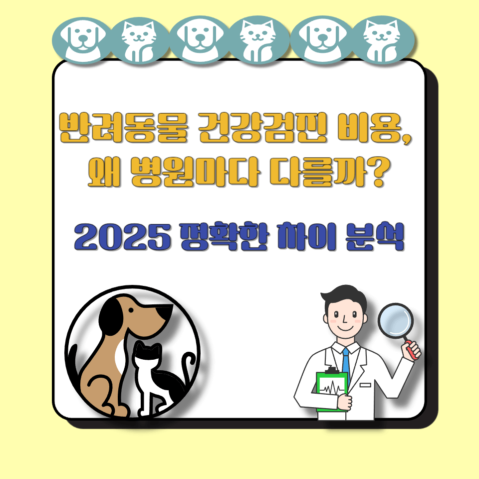 반려동물 건강검진 비용, 왜 병원마다 다를까?｜2025 정확한 차이 분석