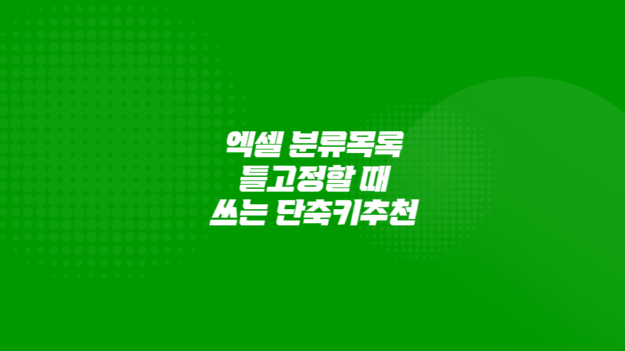 엑셀 분류목록을 틀고정할 때 쓰는 단축키추천