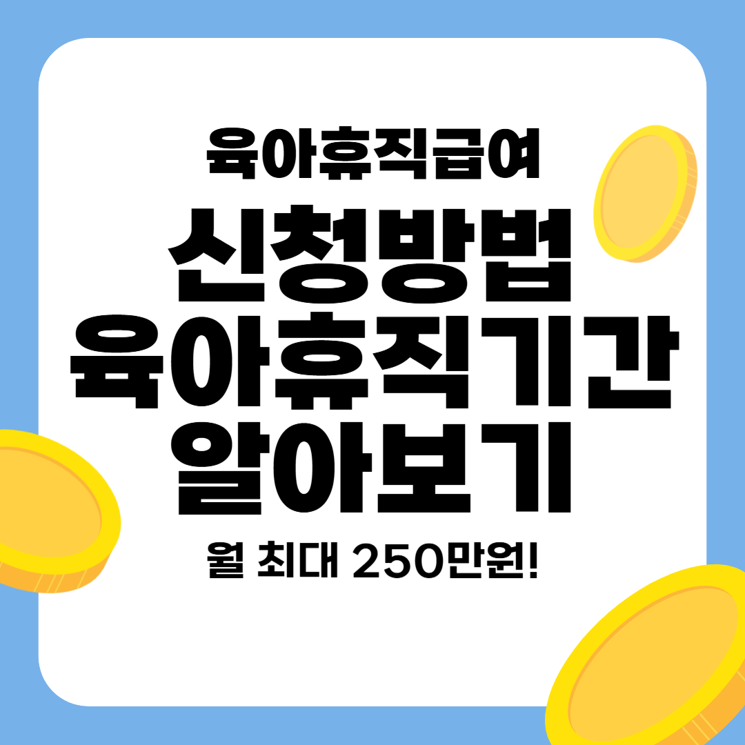 2025 육아휴직급여 신청방법 기간, 월 최대 250만원까지!
