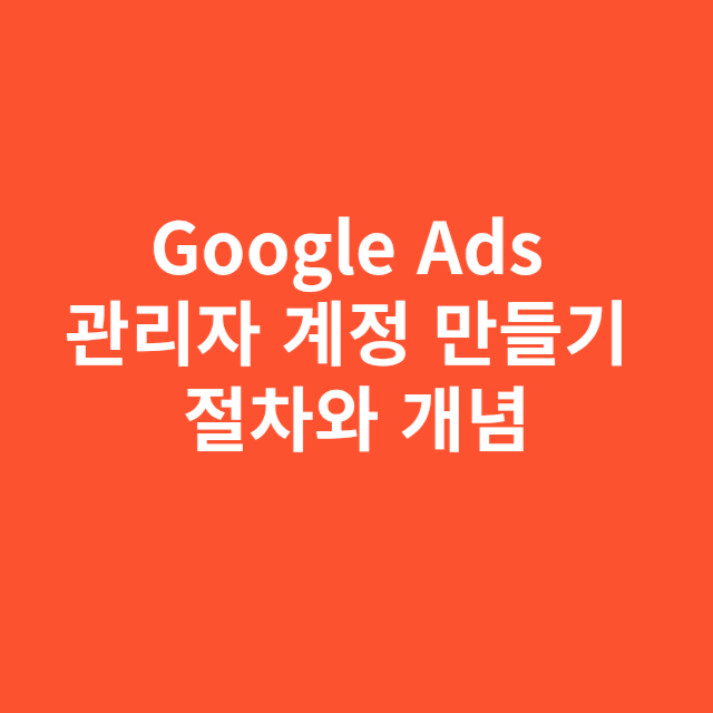 Google Ads 관리자 계정 만들기 절차와 핵심 개념