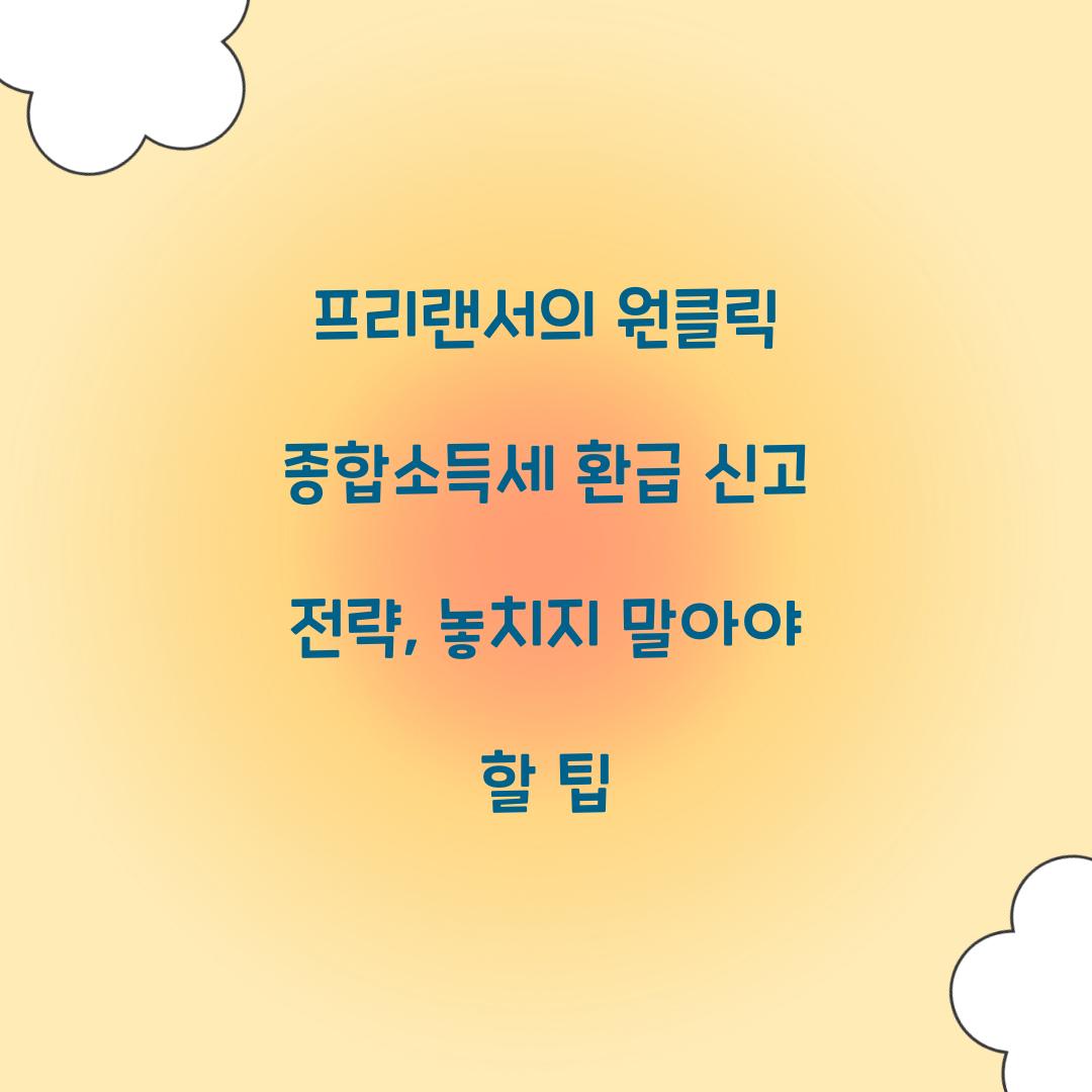 프리랜서의 원클릭 종합소득세 환급 신고 전략