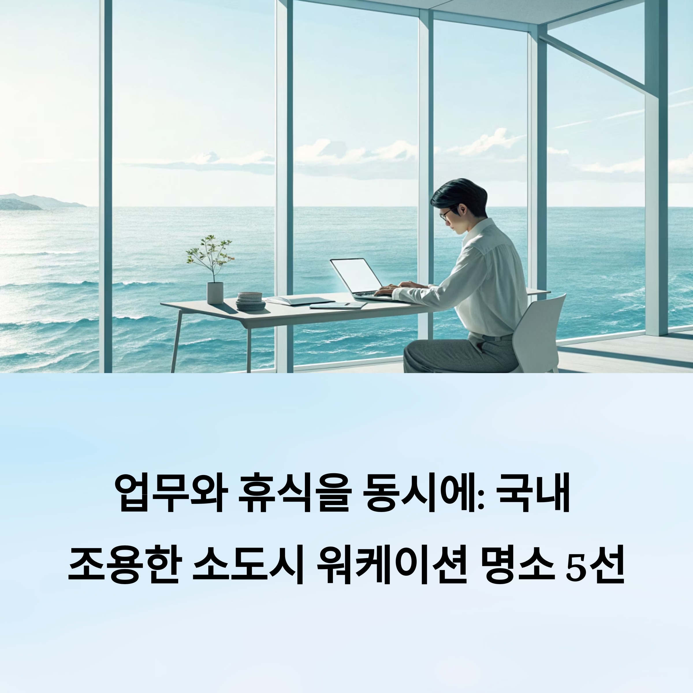 업무와 휴식을 동시에: 국내 조용한 소도시 워케이션 명소 5선