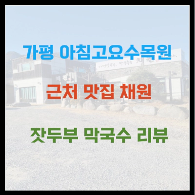 가평 아침고요수목원 근처 맛집 채원 잣두부 막국수 리뷰