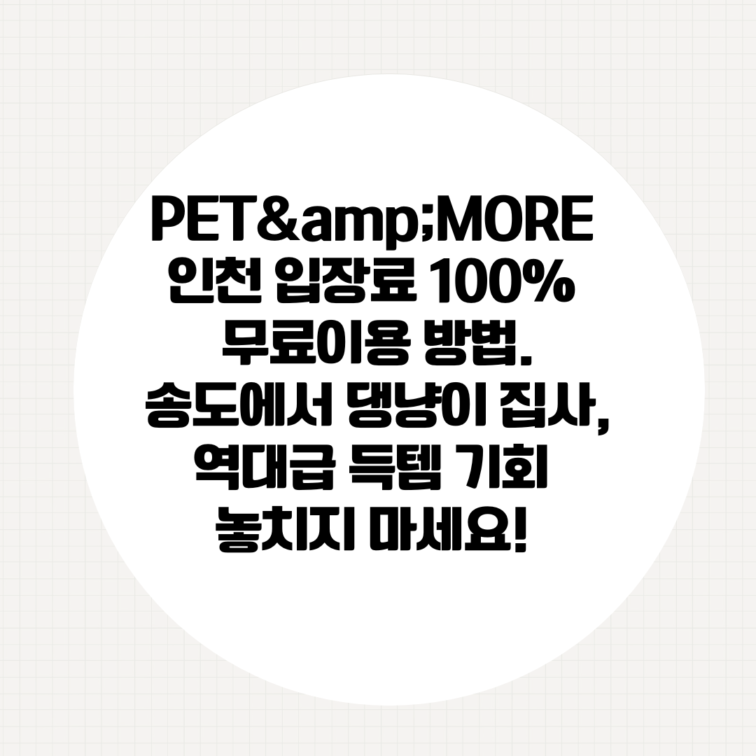 PET&MORE 인천 입장료 100% 무료이용 방법. 송도에서 댕냥이 집사, 역대급 득템 기회 놓치지 마세요!