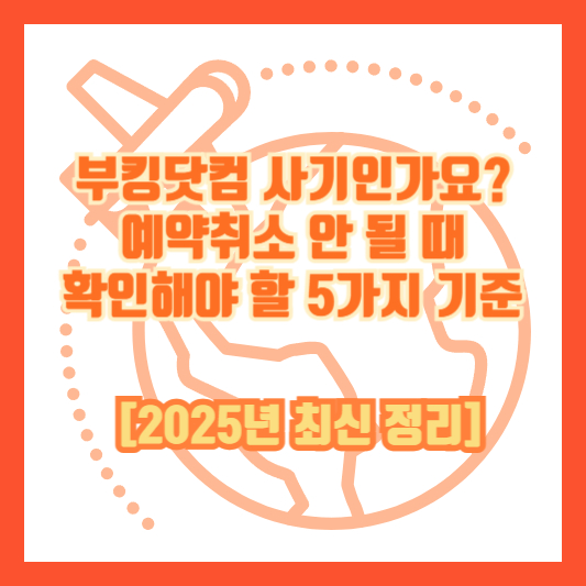 부킹닷컴 사기인가요? 예약취소 안 될 때 확인해야 할 5가지 기준 [2025년 최신 정리]