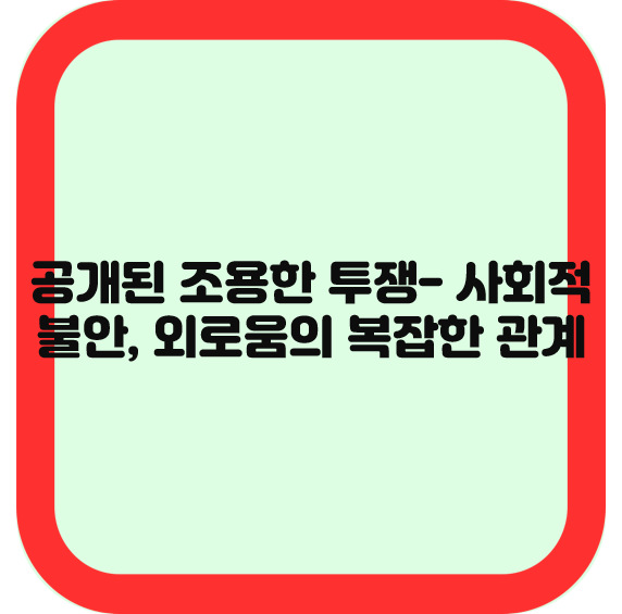 공개된 조용한 투쟁- 사회적 불안&#44; 외로움의 복잡한 관계