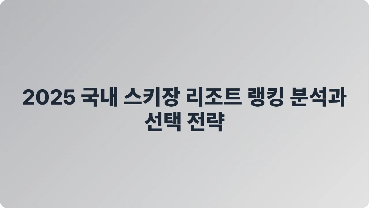 2025 국내 스키장 리조트 랭킹 분석과 선택 전략