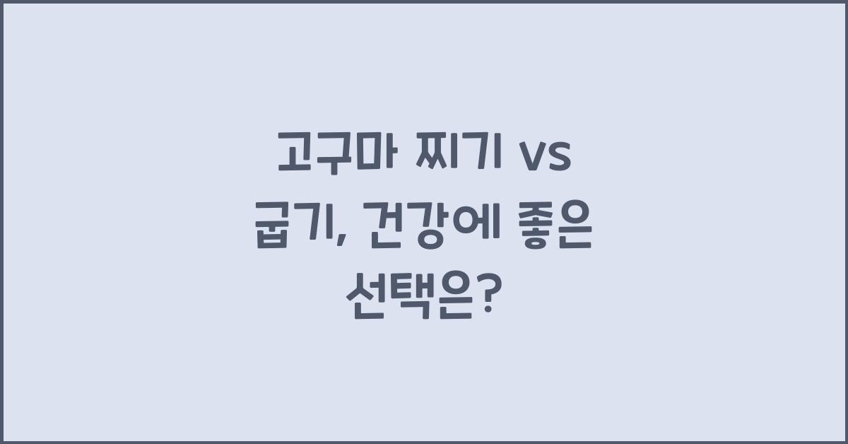 고구마 찌기 vs 굽기, 어느 쪽이 더 나을까?  