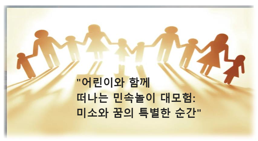 "어린이와 함께 떠나는 민속놀이 대모험: 미소와 꿈의 특별한 순간"