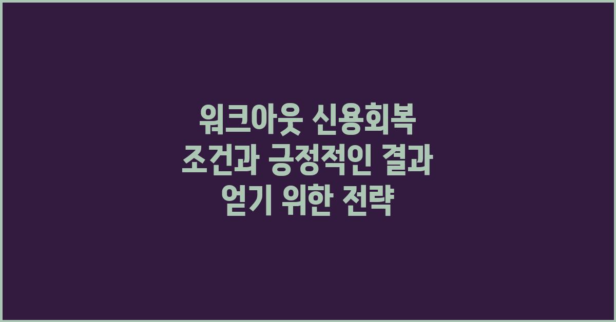 워크아웃 신용회복, 긍정적인 결과 얻기
