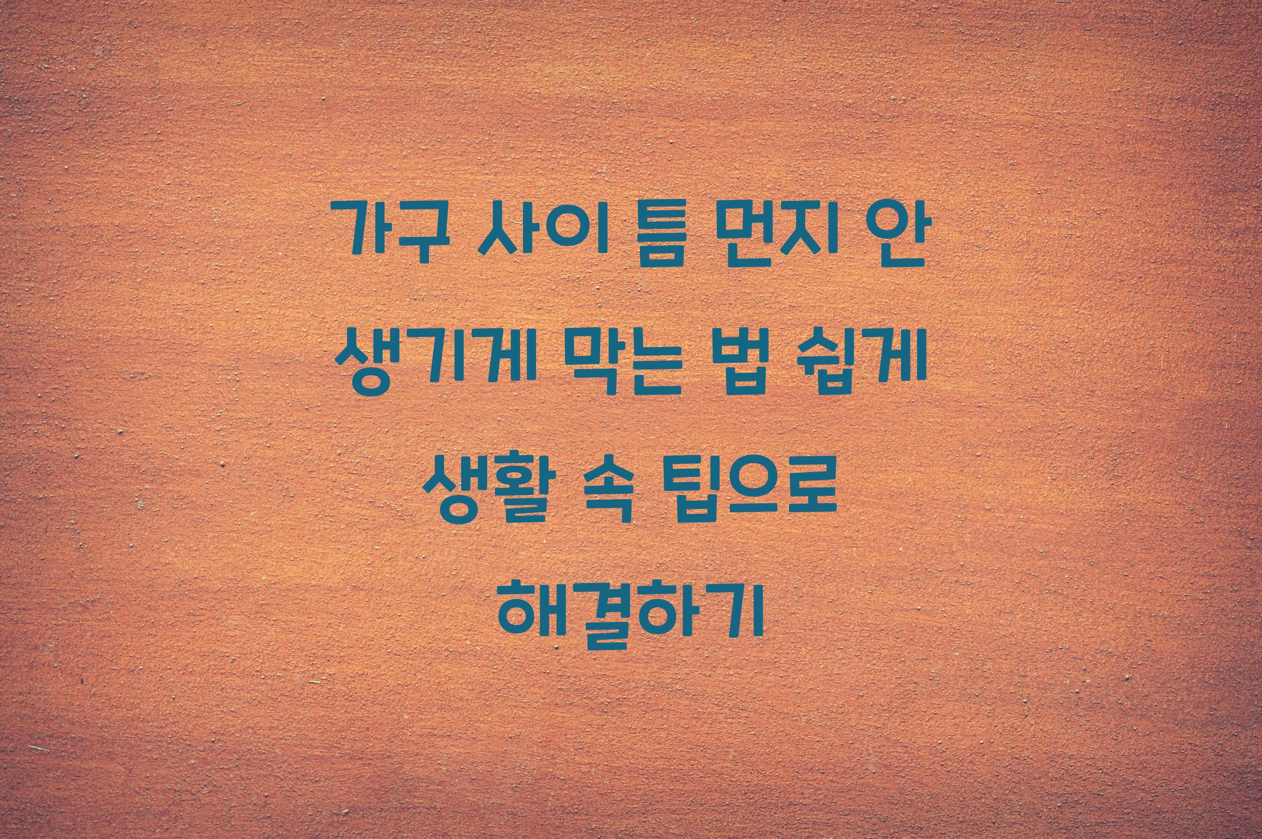 가구 사이 틈 먼지 안 생기게 막는 법