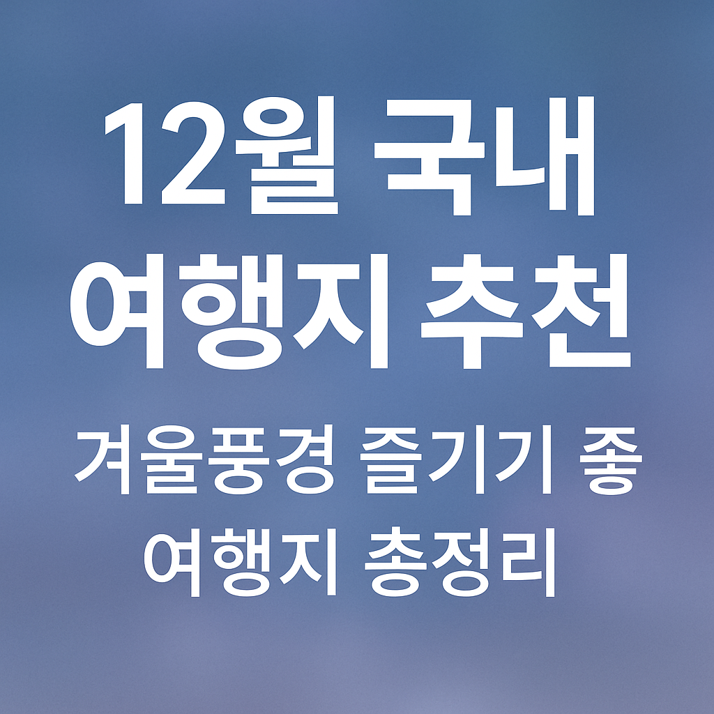 12월 국내 여행지 추천 – 겨울풍경 즐기기 좋은 여행지 총정리