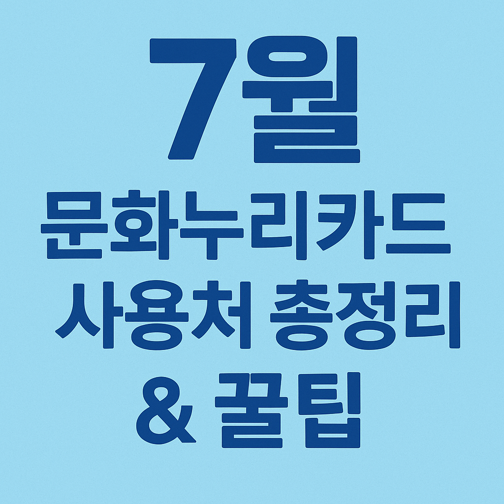 “7월 문화누리카드 사용처 총정리 &amp; 꿀팁”