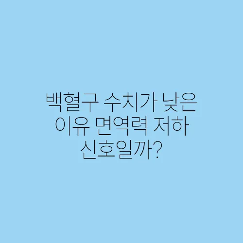 백혈구 수치가 낮은 이유 면역력 저하 신호일까?