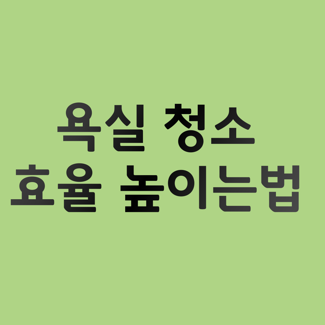 욕실 청소 효율 높이는 방법