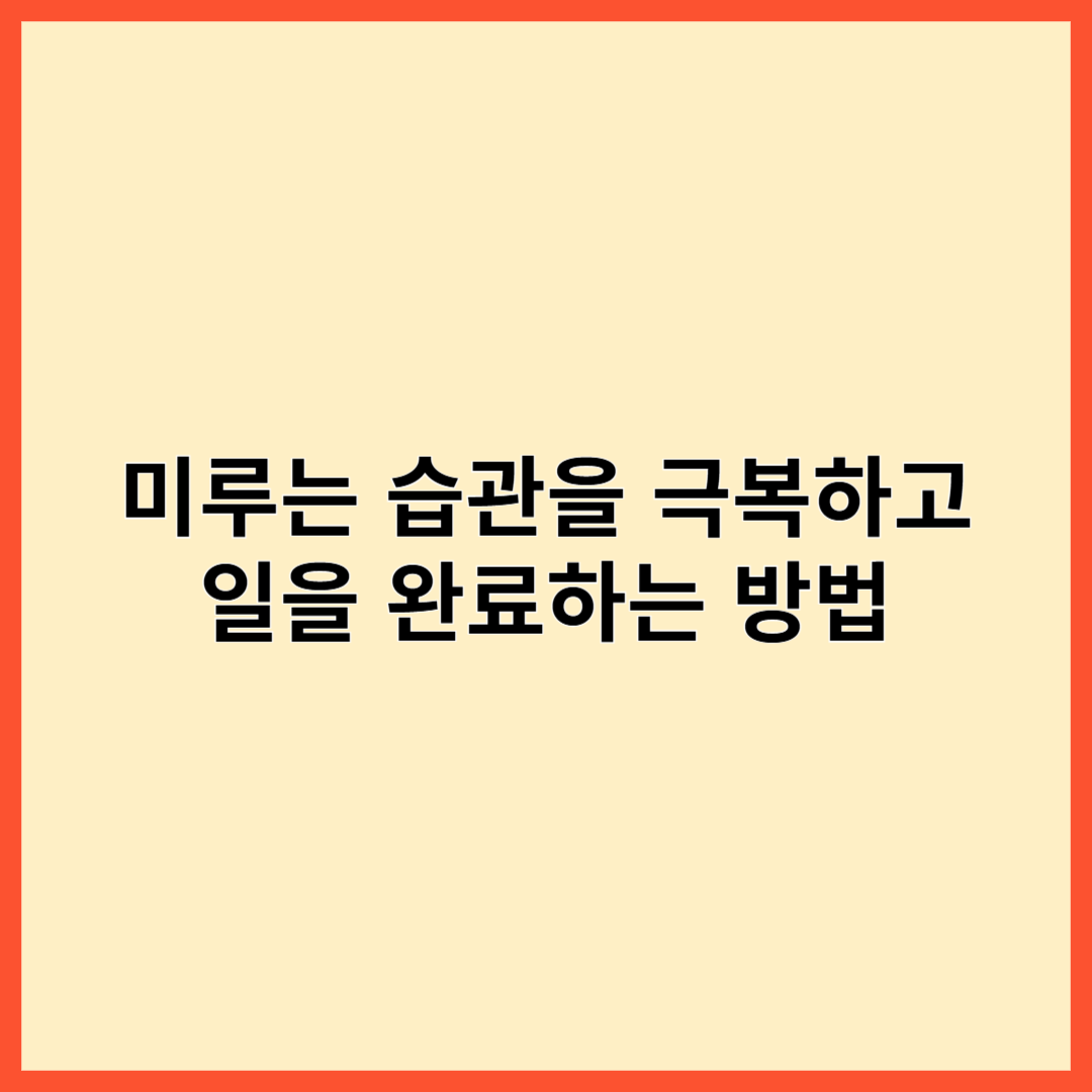 미루는 습관을 극복하고 일을 완료하는 방법