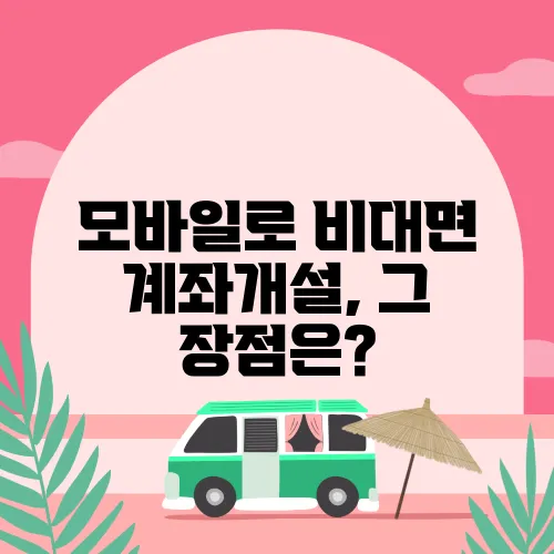 모바일로 비대면 계좌개설, 그 장점은?