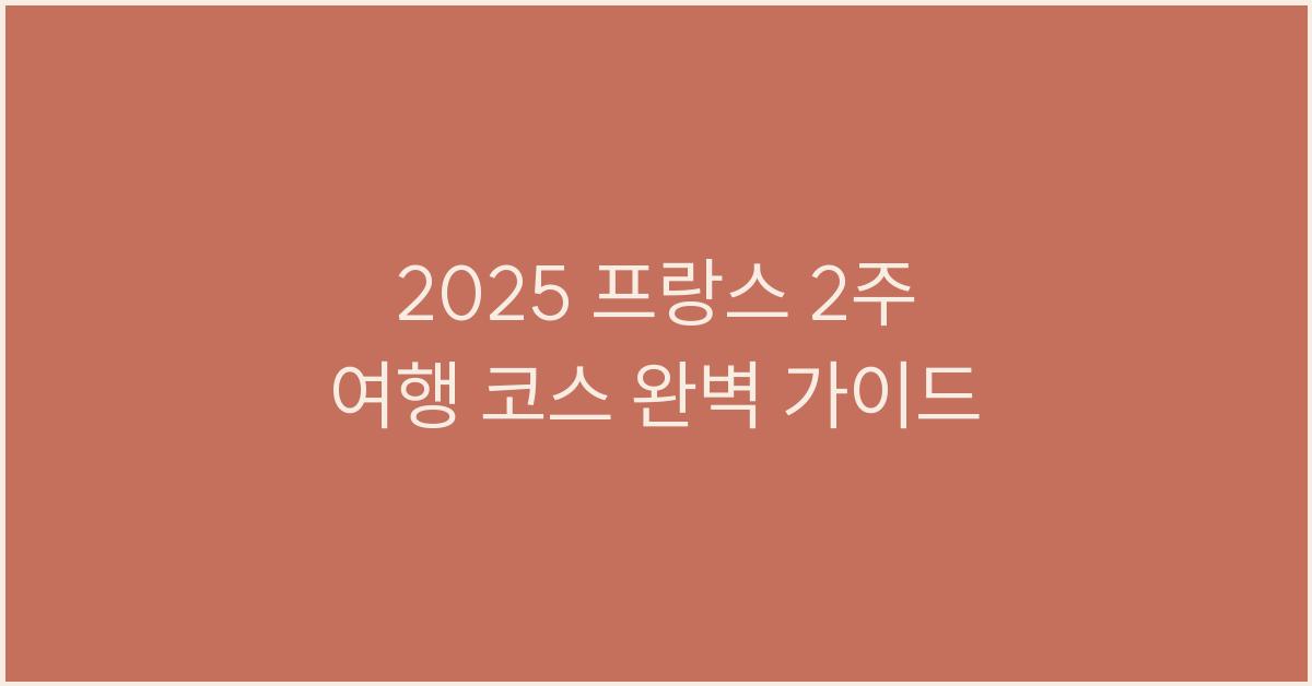 2025 프랑스 2주 여행 코스