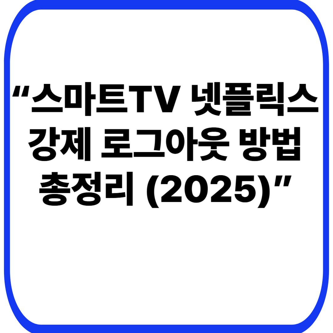 &ldquo;스마트TV 넷플릭스 강제 로그아웃 방법 총정리 (2025)&rdquo;