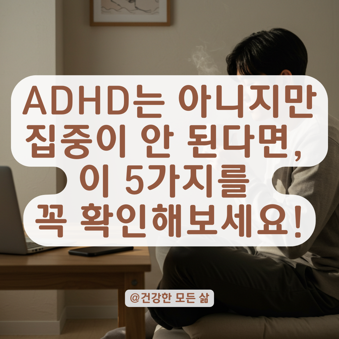 ADHD 검사에서 정상이라도 집중이 안 된다면, 다른 원인을 이렇게 점검해보세요.
