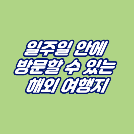 일주일 안에 방문할 수 있는 해외 여행지