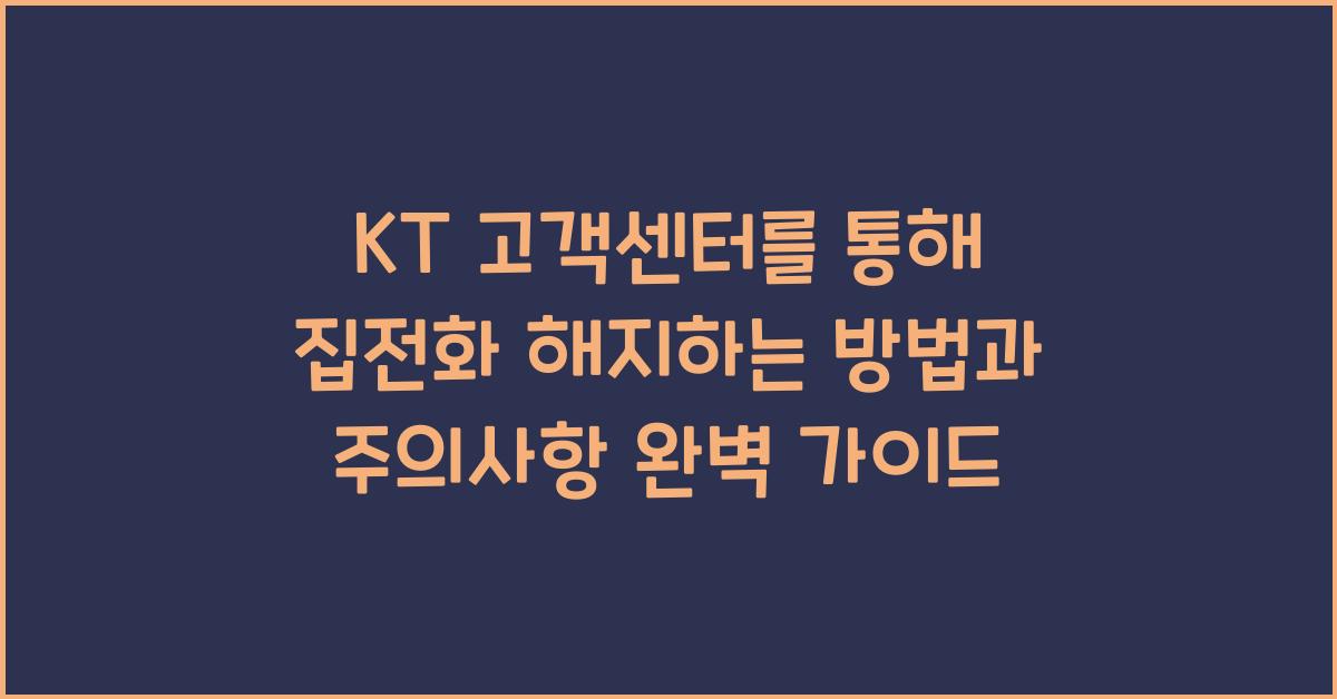 KT 고객센터를 통해 집전화 해지하는 방법과 주의사항